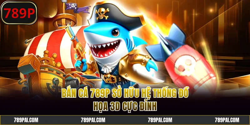 Bắn cá 789P sở hữu hệ thống đồ họa 3D cực đỉnh