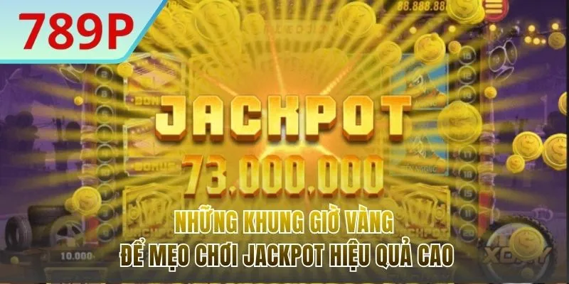 Khung giờ vàng giúp Jackpot nổ hiệu quả