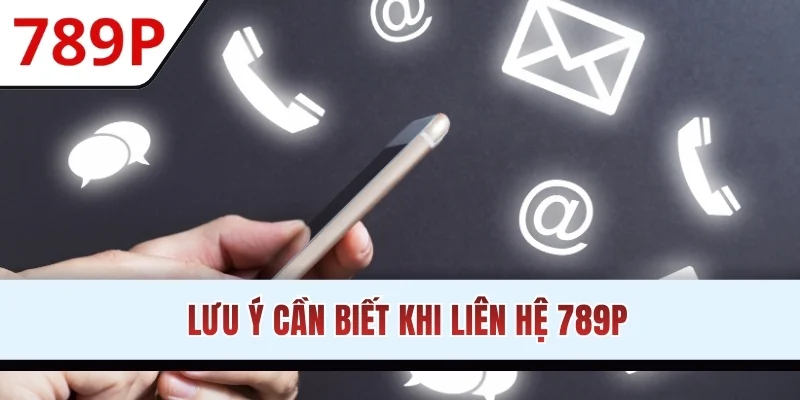 Lưu ý cần biết khi liên hệ 789P